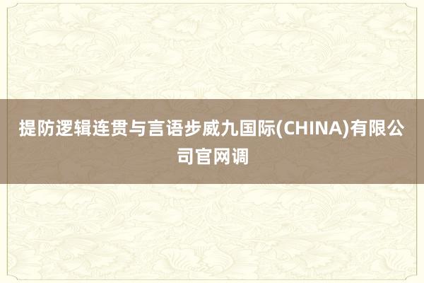 提防逻辑连贯与言语步威九国际(CHINA)有限公司官网调